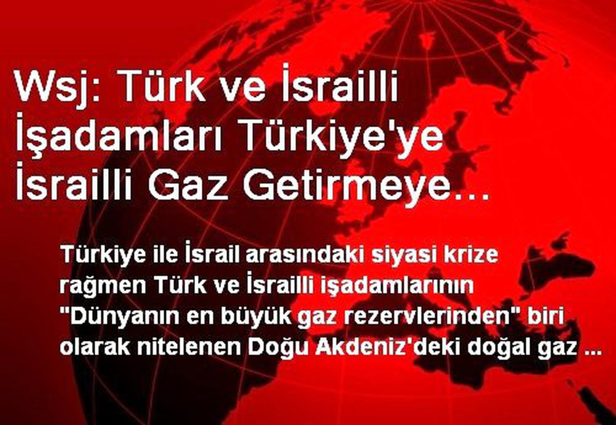 Wsj: Türk ve İsrailli İşadamları Türkiye\'ye İsrailli Gaz Getirmeye Kararlı