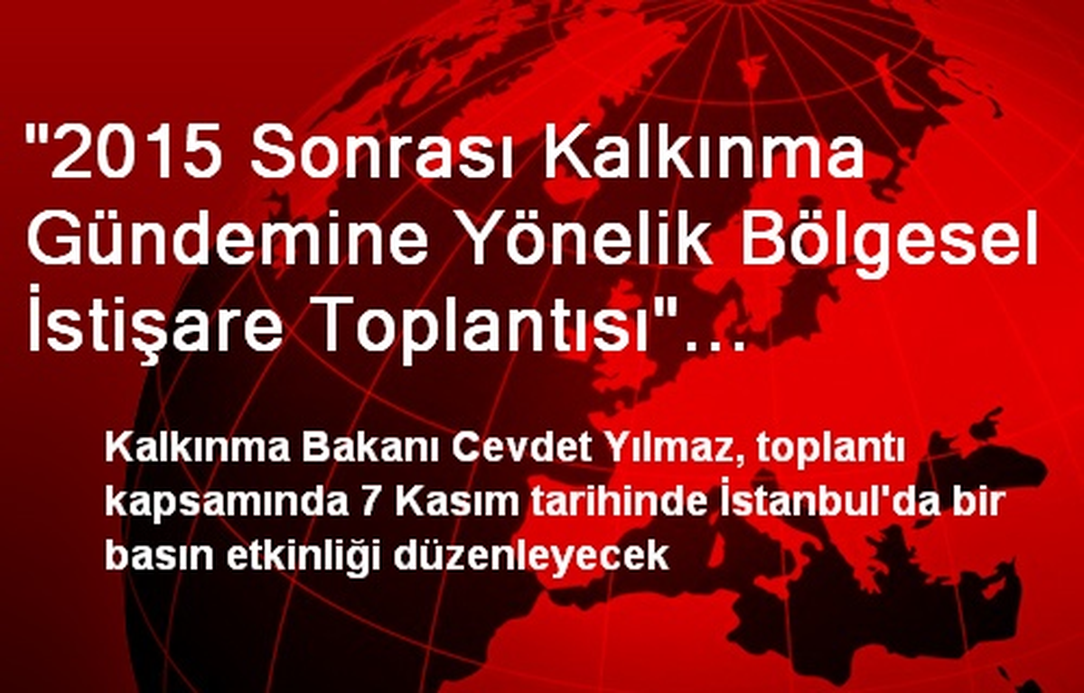 "2015 Sonrası Kalkınma Gündemine Yönelik Bölgesel İstişare Toplantısı" İstanbul\'da Yapılacak