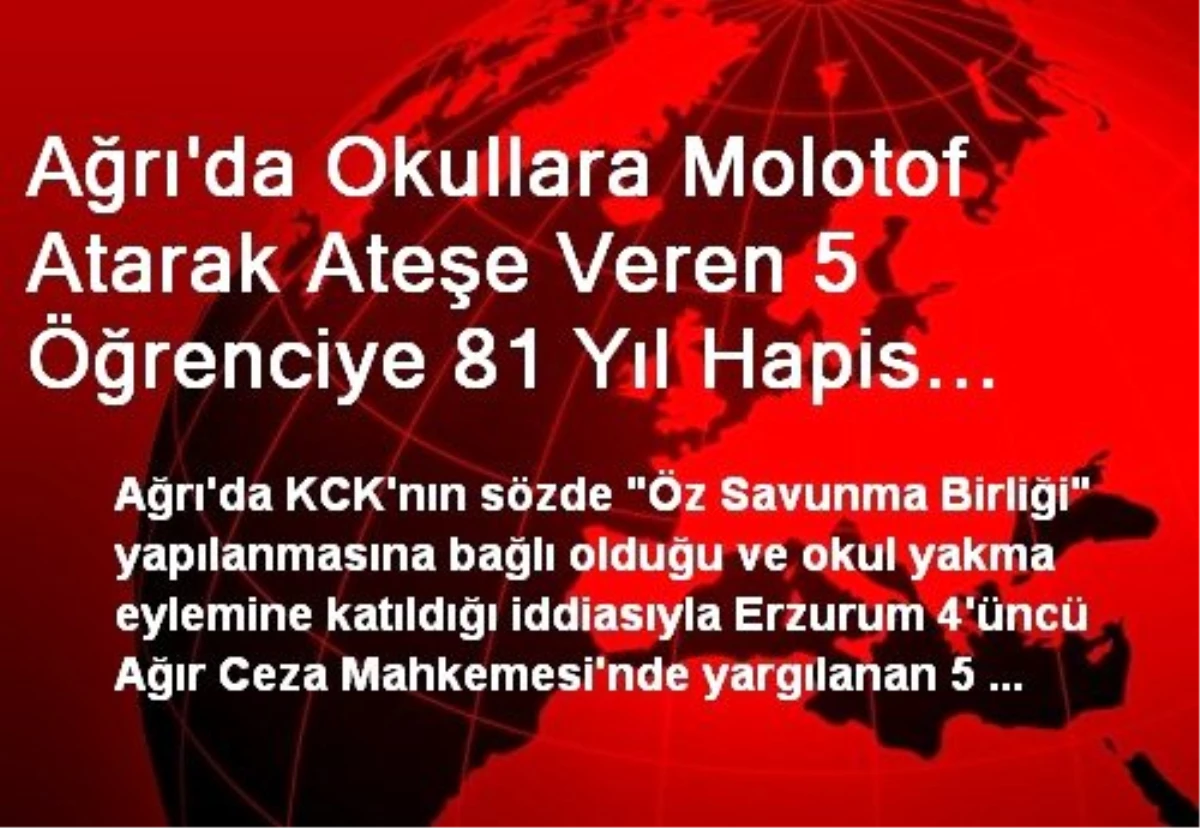 Ağrı\'da Okullara Molotof Atarak Ateşe Veren 5 Öğrenciye 81 Yıl Hapis Cezası