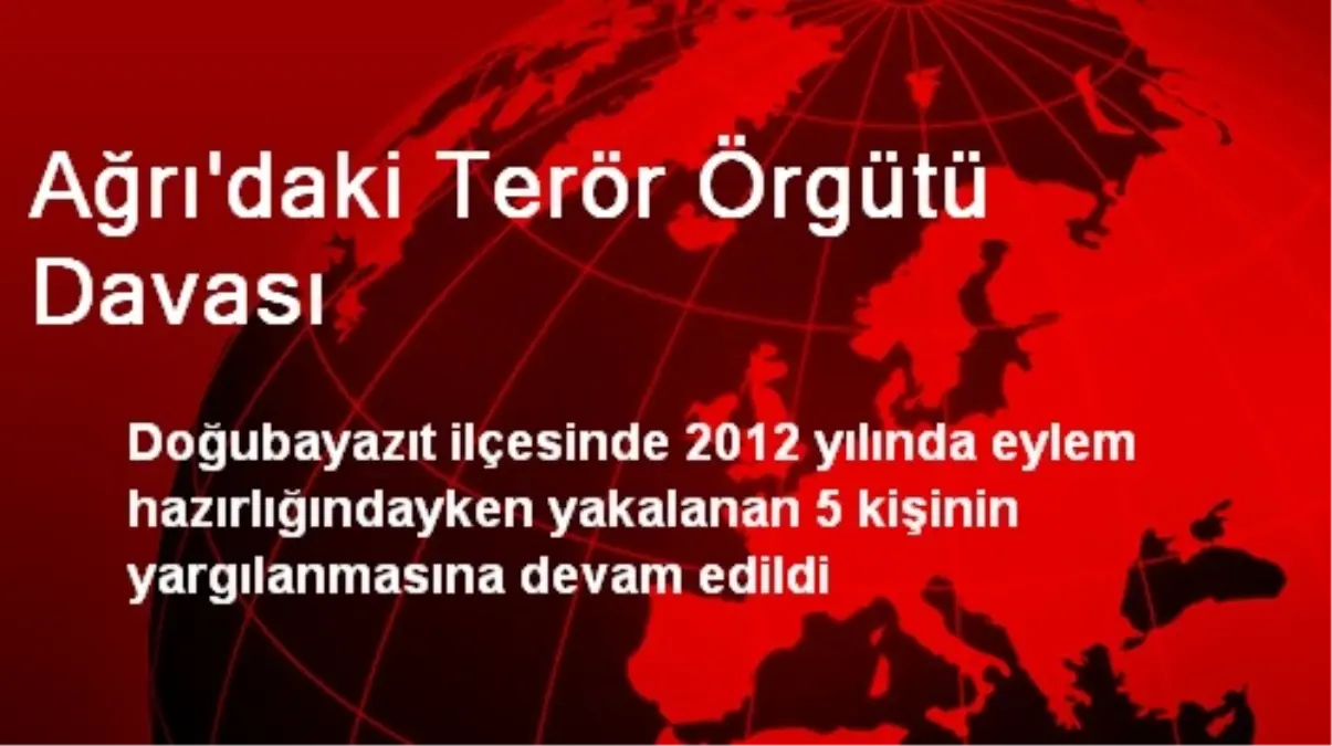 Doğubayazıt\'ta 5 Terör Örgütü Üyesinin Duruşması Sürüyor