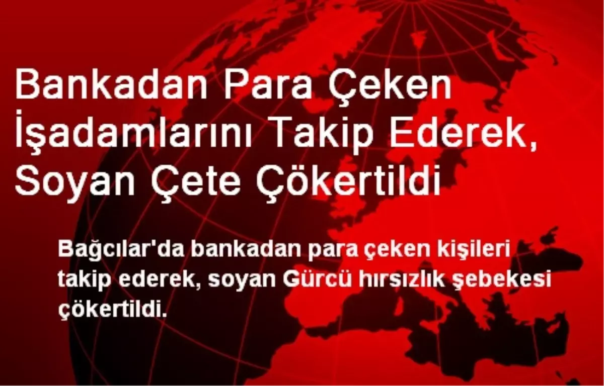 Bankadan Para Çeken İşadamlarını Takip Ederek, Soyan Çete Çökertildi