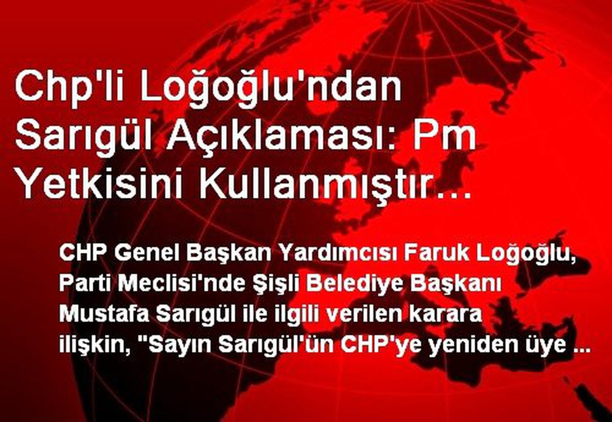Chp\'li Loğoğlu\'ndan Sarıgül Açıklaması: Pm Yetkisini Kullanmıştır Buna Saygı Duymanız Lazım
