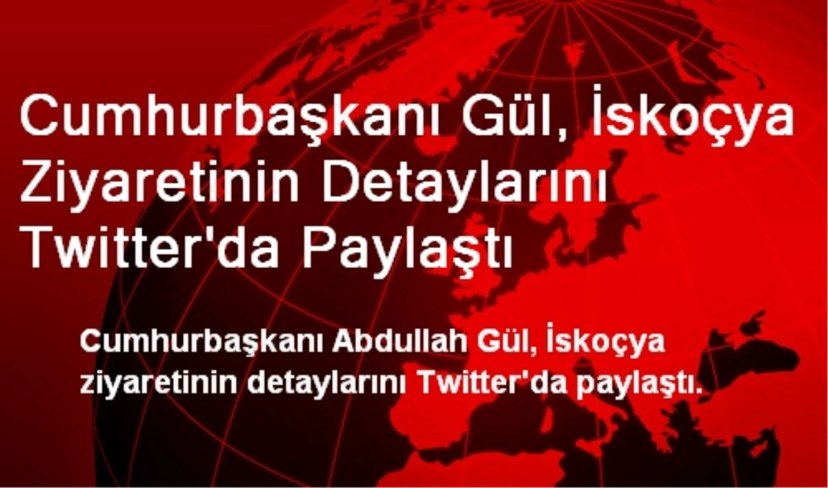 Cumhurbaşkanı Gül, İskoçya Ziyaretinin Detaylarını Twitter\'da Paylaştı