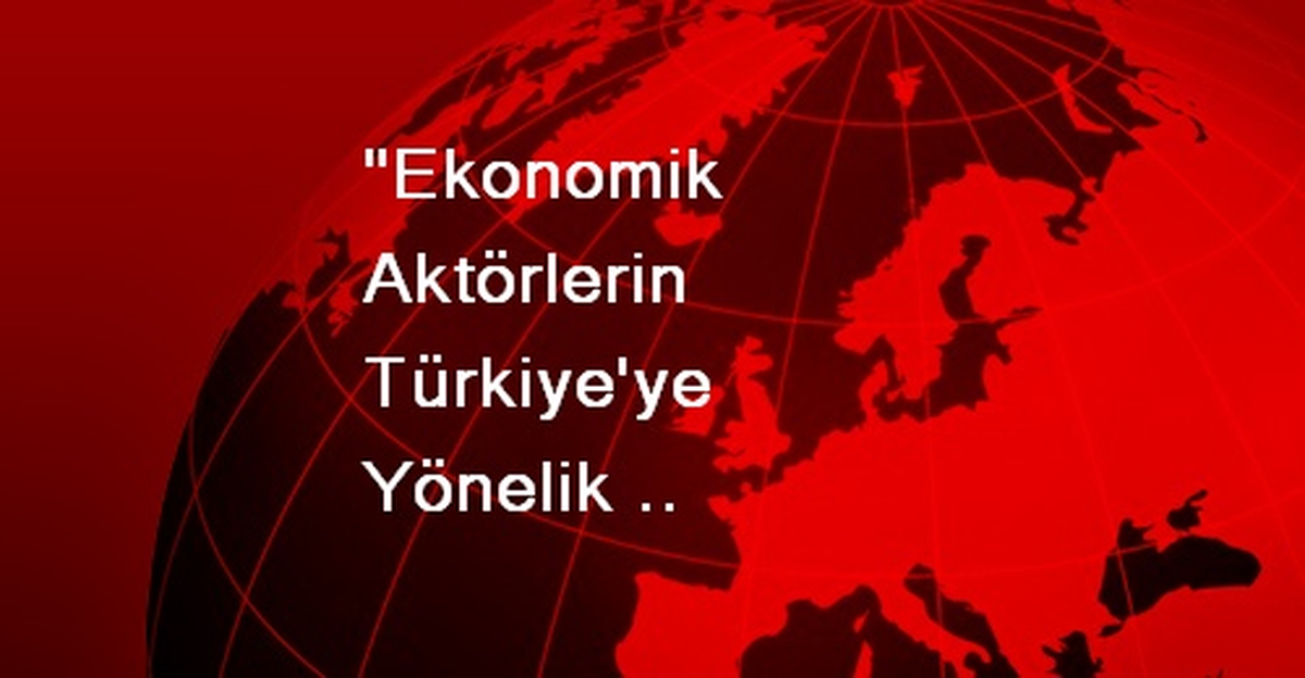 "Ekonomik Aktörlerin Türkiye\'ye Yönelik Beklentileri Son Derece Olumlu"