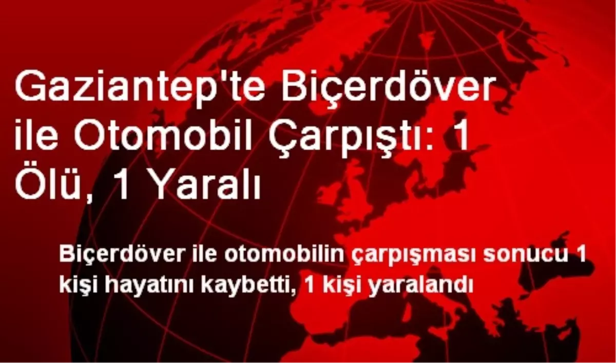 Gaziantep'te Biçerdöver ile Otomobil Çarpıştı: 1 Ölü, 1 Yaralı