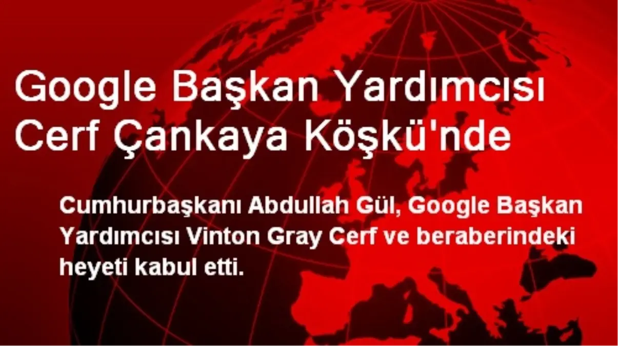 Google Başkan Yardımcısı Cerf Çankaya Köşkü\'nde