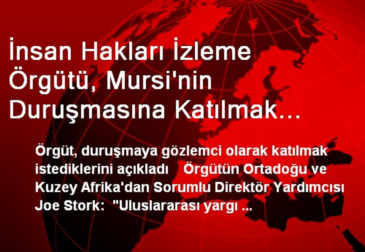 İnsan Hakları İzleme Örgütü, Mursi\'nin Duruşmasına Katılmak İstiyor