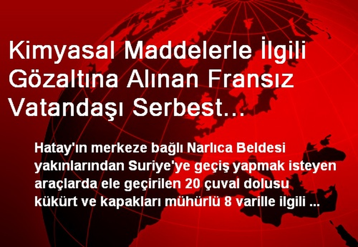 Kimyasal Maddelerle İlgili Gözaltına Alınan Fransız Vatandaşı Serbest Bırakıldı