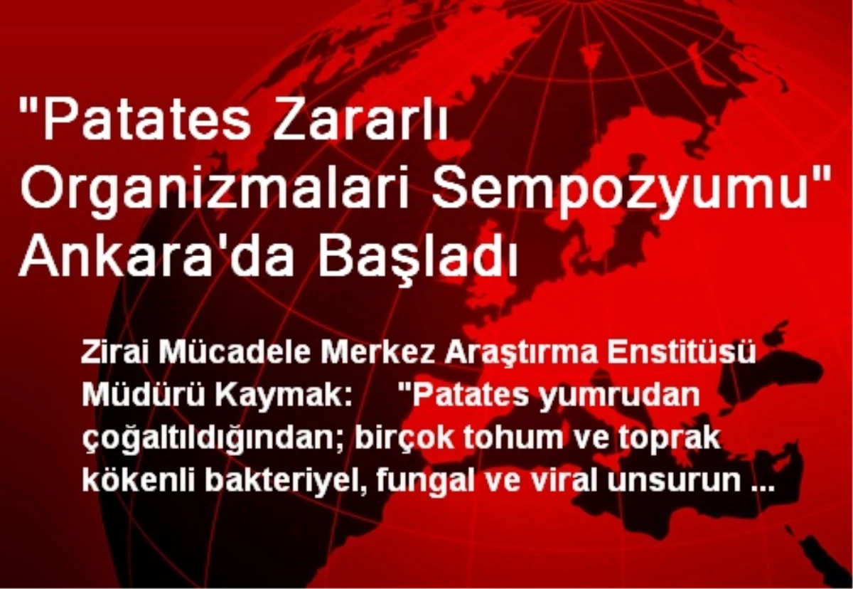 "Patates Zararlı Organizmalari Sempozyumu" Ankara\'da Başladı