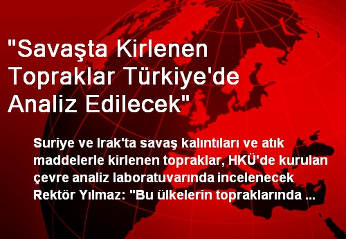 "Savaşta Kirlenen Topraklar Türkiye\'de Analiz Edilecek"