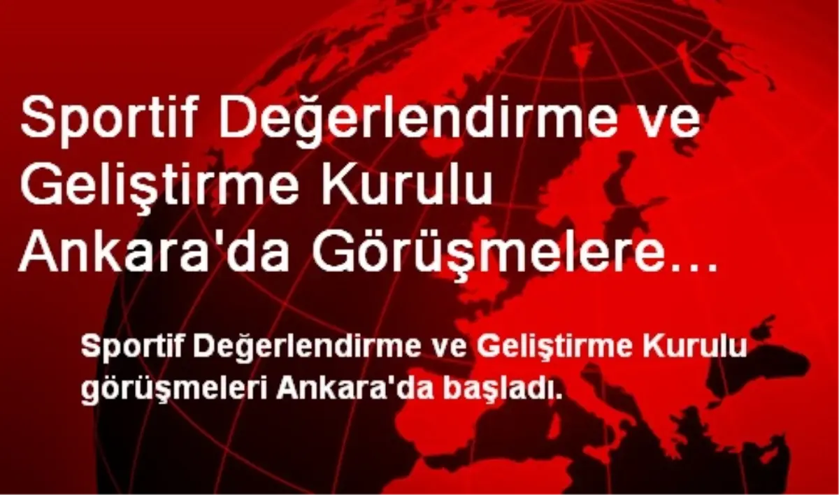 Sportif Değerlendirme ve Geliştirme Kurulu Ankara\'da Görüşmelere Başladı