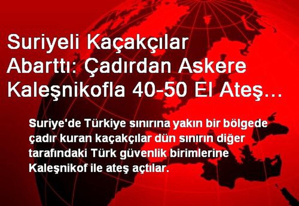 Suriyeli Kaçakçılar Abarttı: Çadırdan Askere Kaleşnikofla 40-50 El Ateş Açtılar