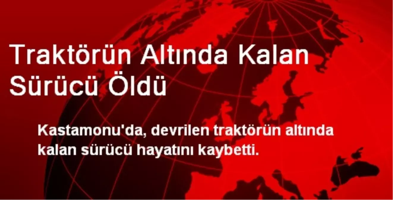 Traktörün Altında Kalan Sürücü Öldü