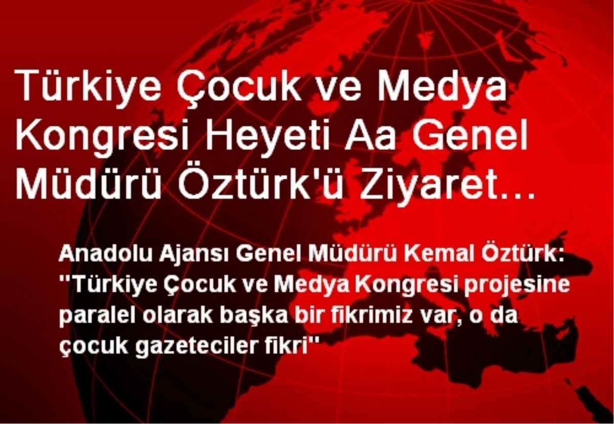 Türkiye Çocuk ve Medya Kongresi Heyeti Aa Genel Müdürü Öztürk\'ü Ziyaret Etti