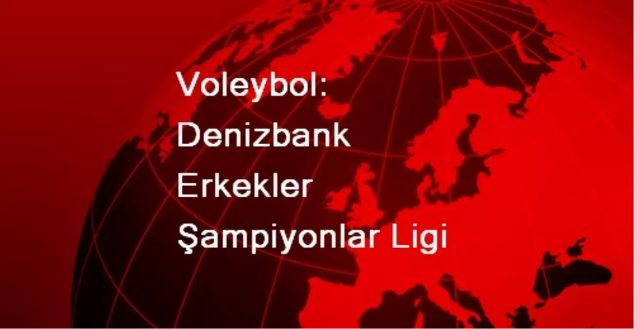 Voleybol: Denizbank Erkekler Şampiyonlar Ligi