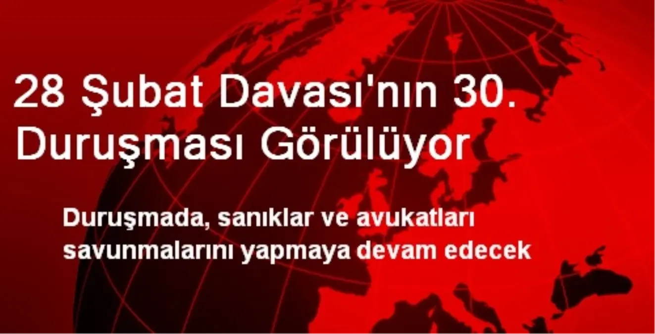 28 Şubat Davası\'nın 30. Duruşması Görülüyor