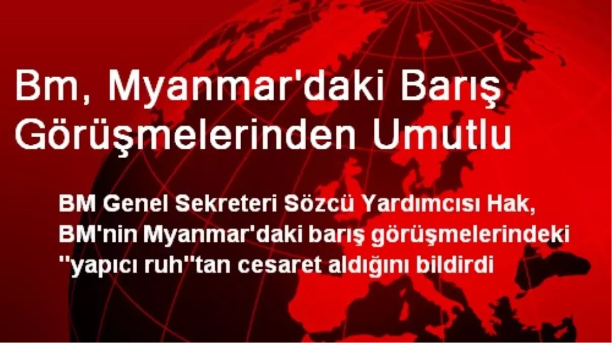 BM, Myanmar\'daki Barış Görüşmelerinden Umutlu