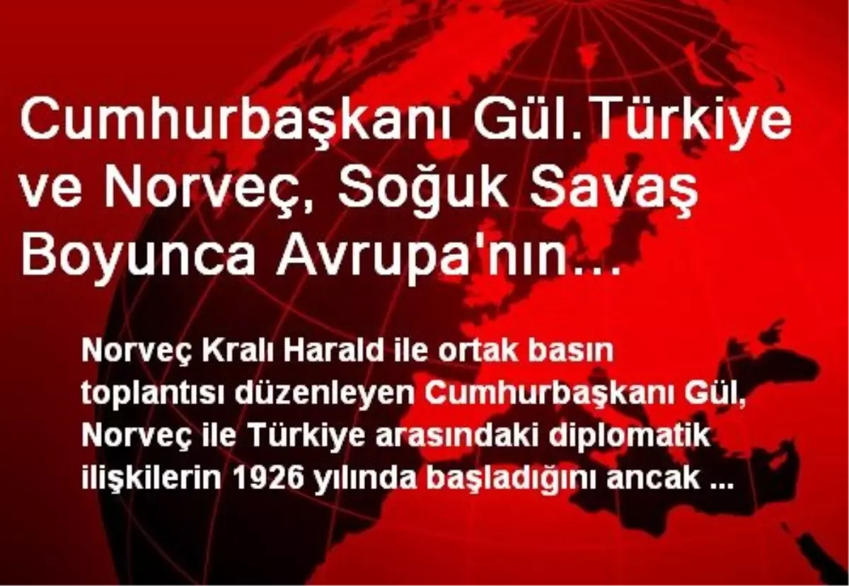 Cumhurbaşkanı Gül.Türkiye ve Norveç, Soğuk Savaş Boyunca Avrupa\'nın Güvenliğine Çok Önemli...