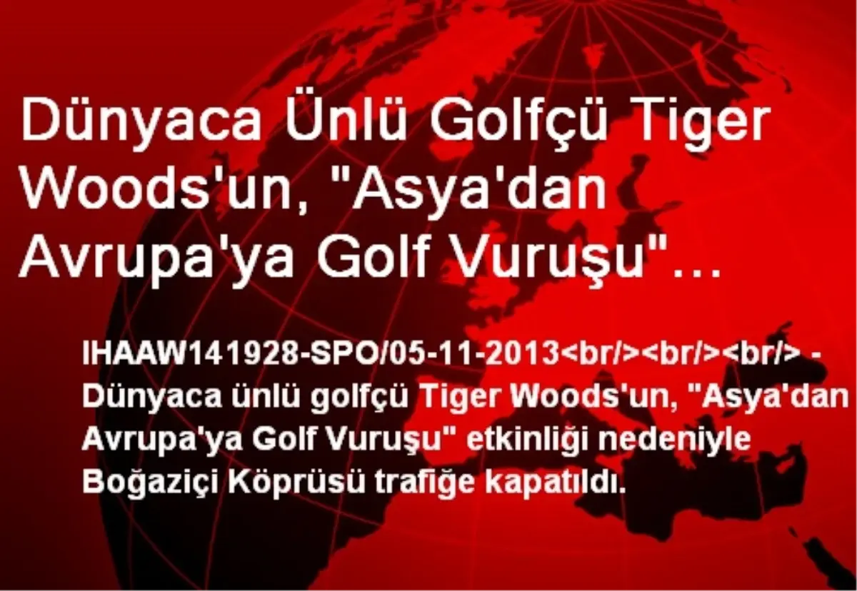 Dünyaca Ünlü Golfçü Tiger Woods\'un, "Asya\'dan Avrupa\'ya Golf Vuruşu" Etkinliği Nedeniyle Boğaziçi...