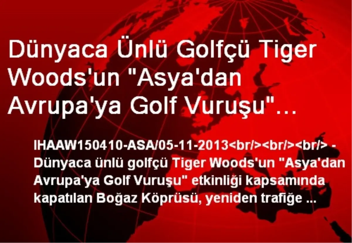 Dünyaca Ünlü Golfçü Tiger Woods\'un "Asya\'dan Avrupa\'ya Golf Vuruşu" Etkinliği Kapsamında Kapatılan...