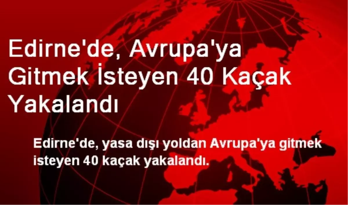 Edirne\'de, Avrupa\'ya Gitmek İsteyen 40 Kaçak Yakalandı