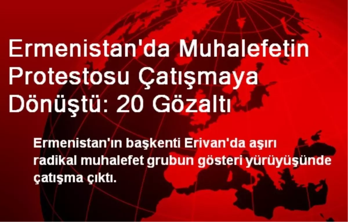 Ermenistan\'da Muhalefetin Protestosu Çatışmaya Dönüştü: 20 Gözaltı