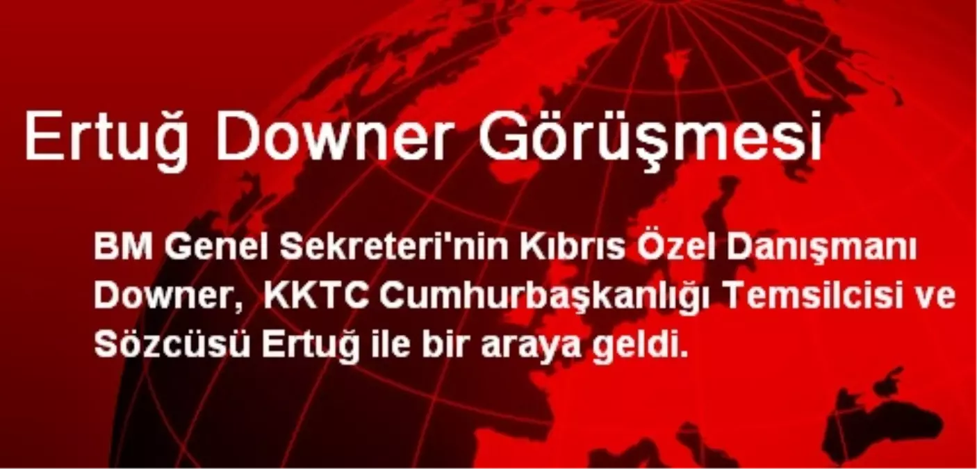 Ertuğ Downer Görüşmesi