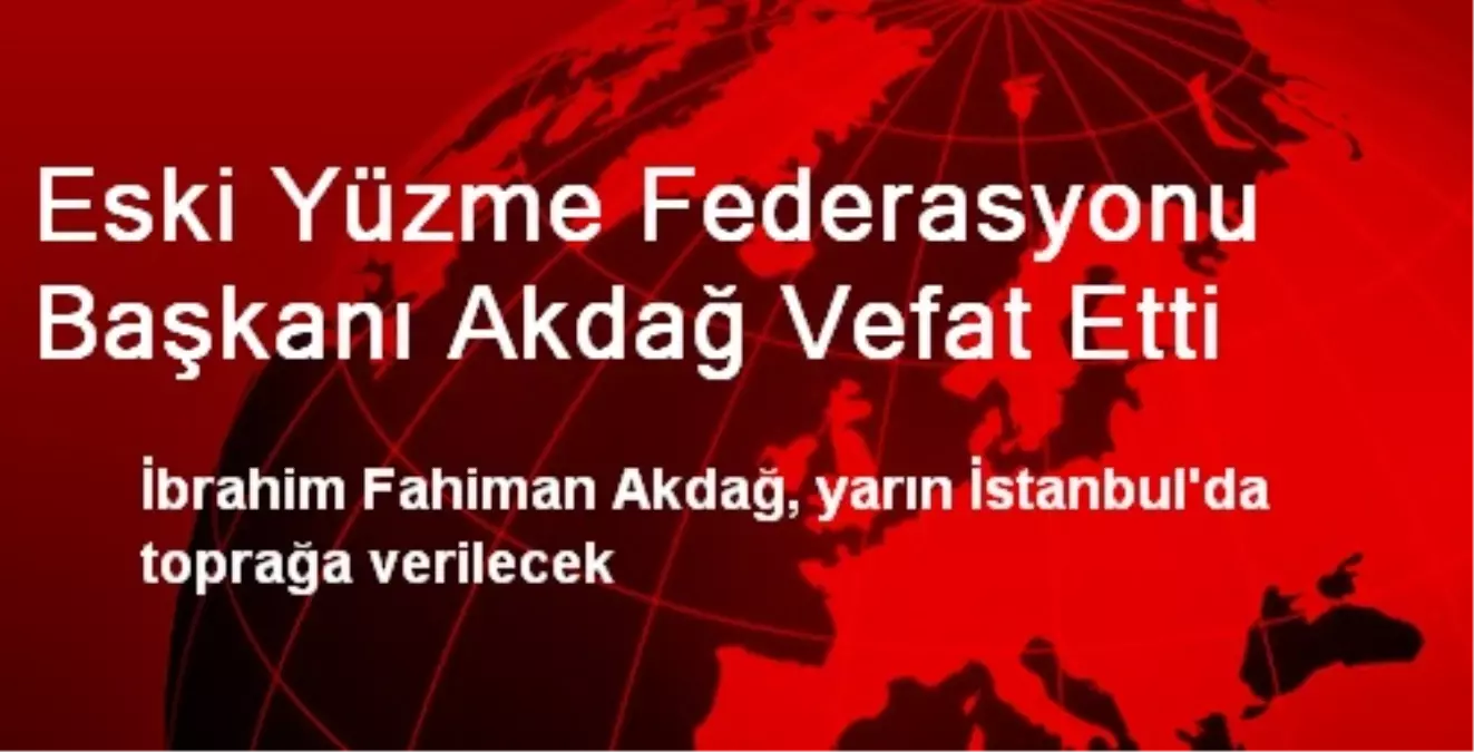 Eski Yüzme Federasyonu Başkanı Akdağ Vefat Etti