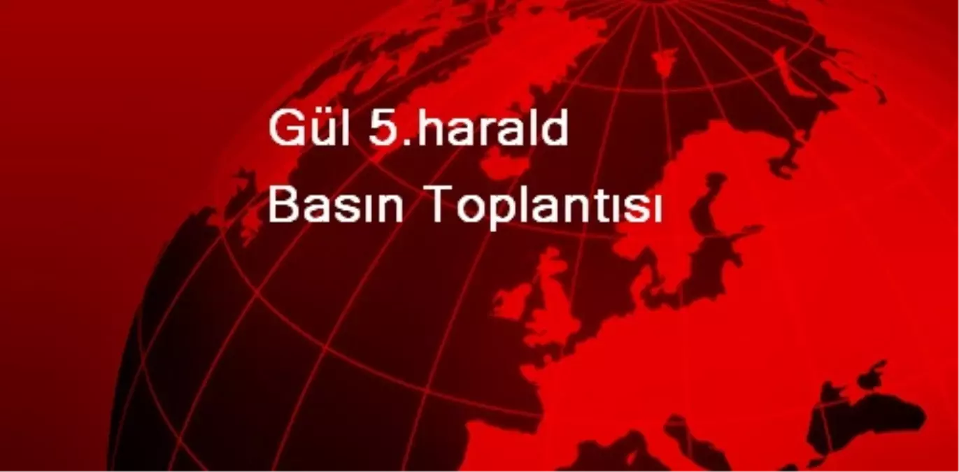 Gül 5.harald Basın Toplantısı