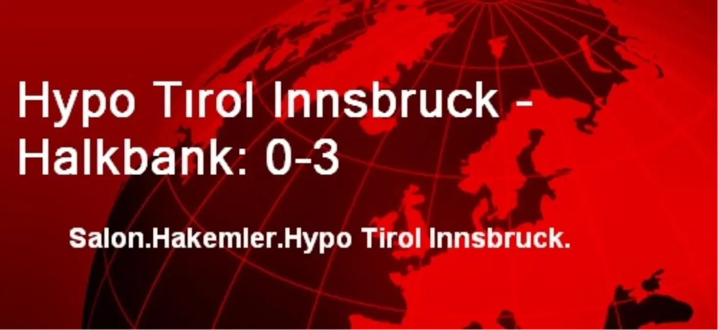 Hypo Tırol Innsbruck - Halkbank: 0-3