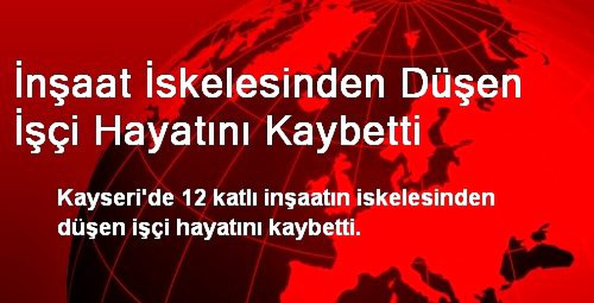 İnşaat İskelesinden Düşen İşçi Hayatını Kaybetti