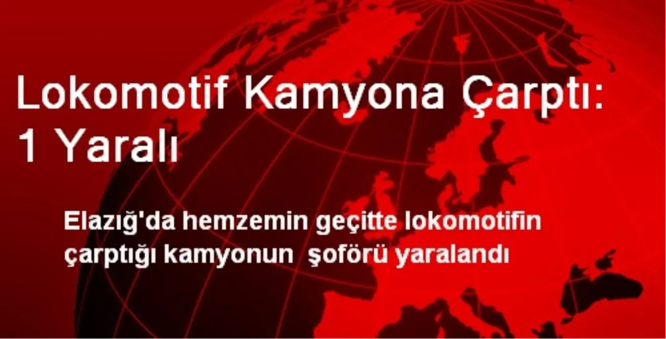 Lokomotif Kamyona Çarptı: 1 Yaralı