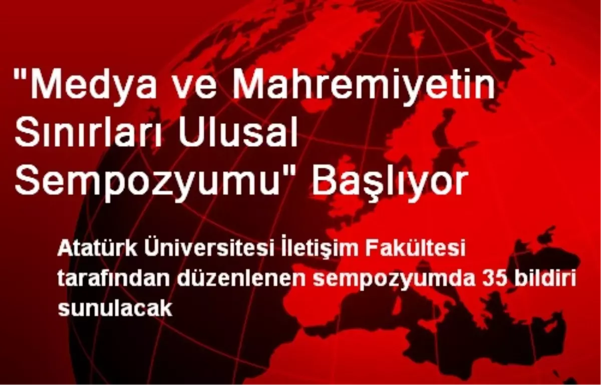 Erzurum'da Medya ve Mahremiyet Konulu Sempozyum Başlıyor