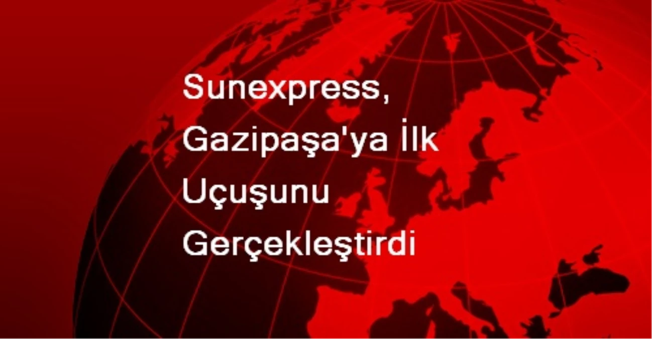 Sunexpress, Gazipaşa\'ya İlk Uçuşunu Gerçekleştirdi