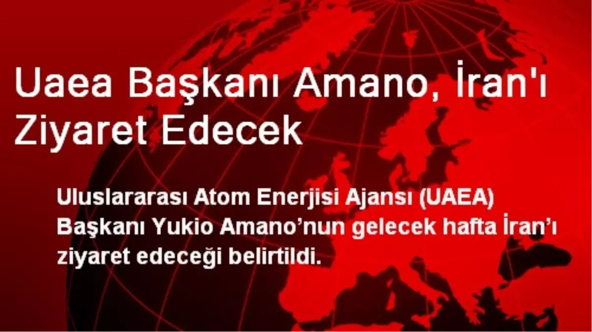 Uaea Başkanı Amano, İran\'ı Ziyaret Edecek