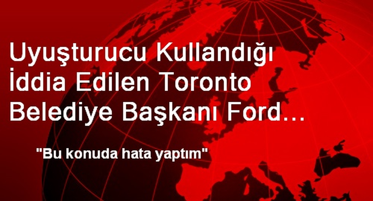 Uyuşturucu Kullandığı İddia Edilen Toronto Belediye Başkanı Ford Açıklaması