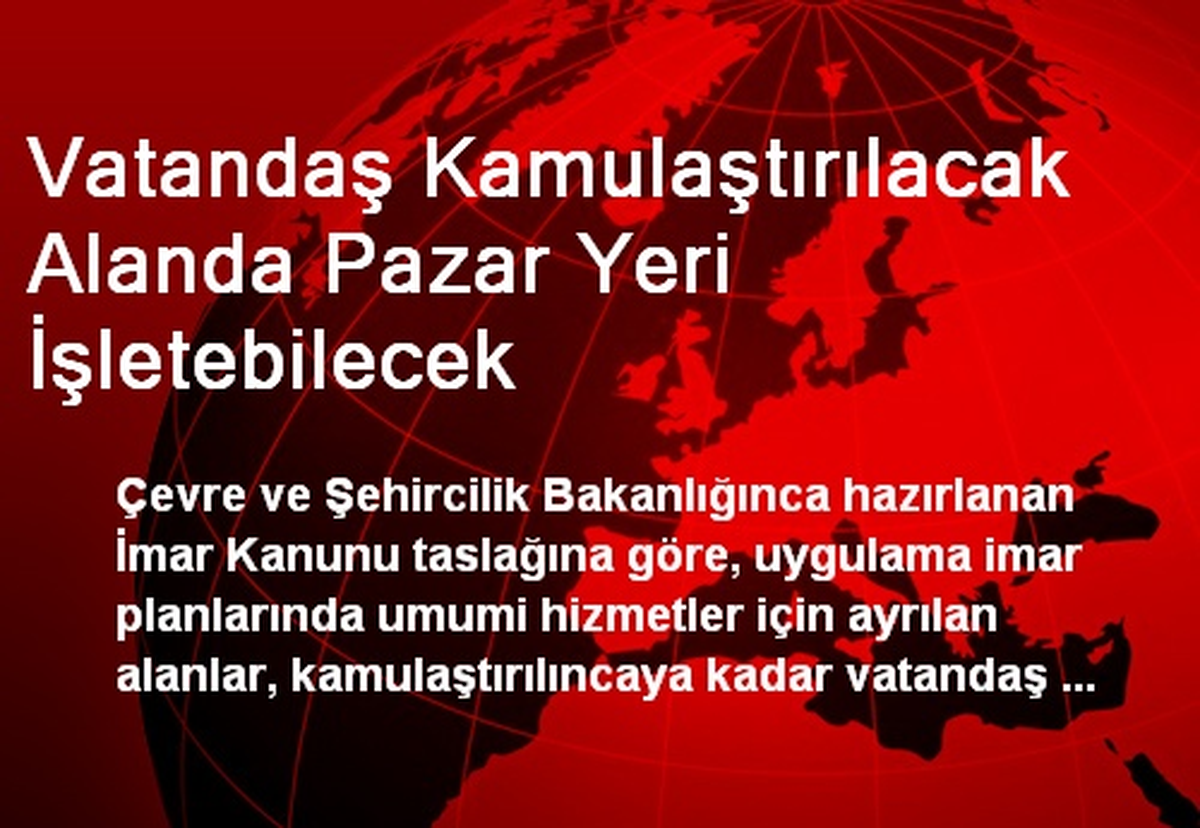 Vatandaş Kamulaştırılacak Alanda Pazar Yeri İşletebilecek