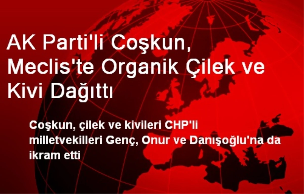 AK Parti\'li Coşkun, Meclis\'te Organik Çilek ve Kivi Dağıttı