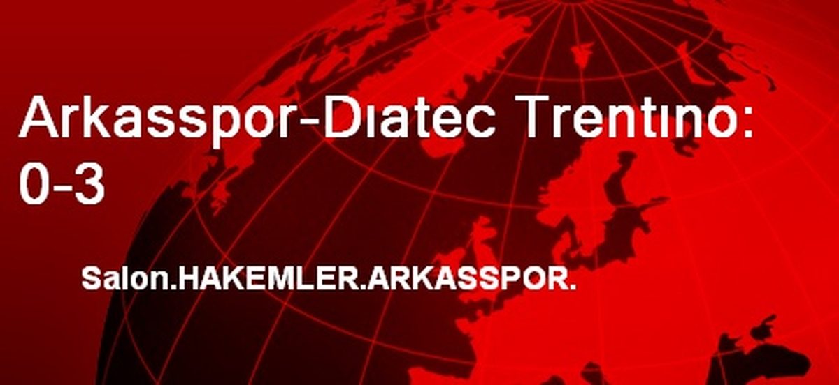 Arkasspor-Dıatec Trentıno: 0-3