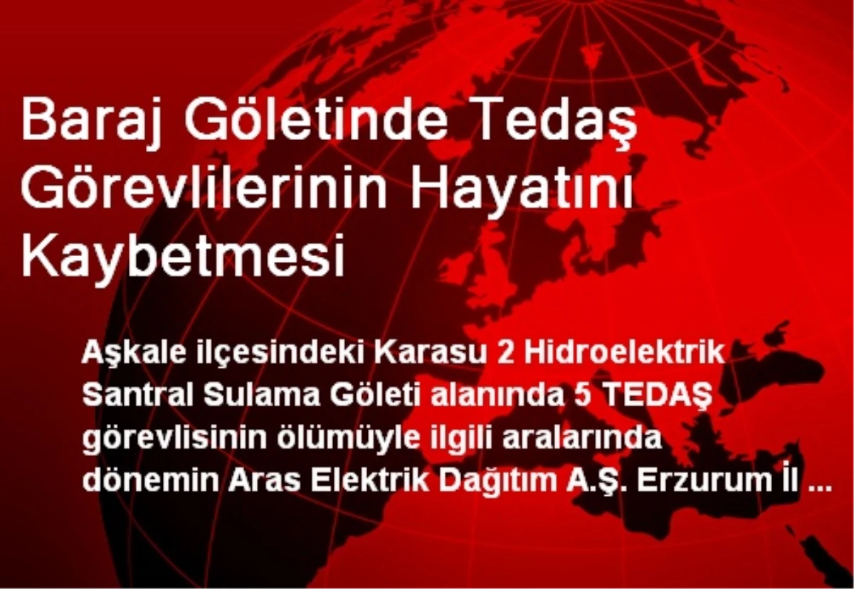 Baraj Göletinde Tedaş Görevlilerinin Hayatını Kaybetmesi