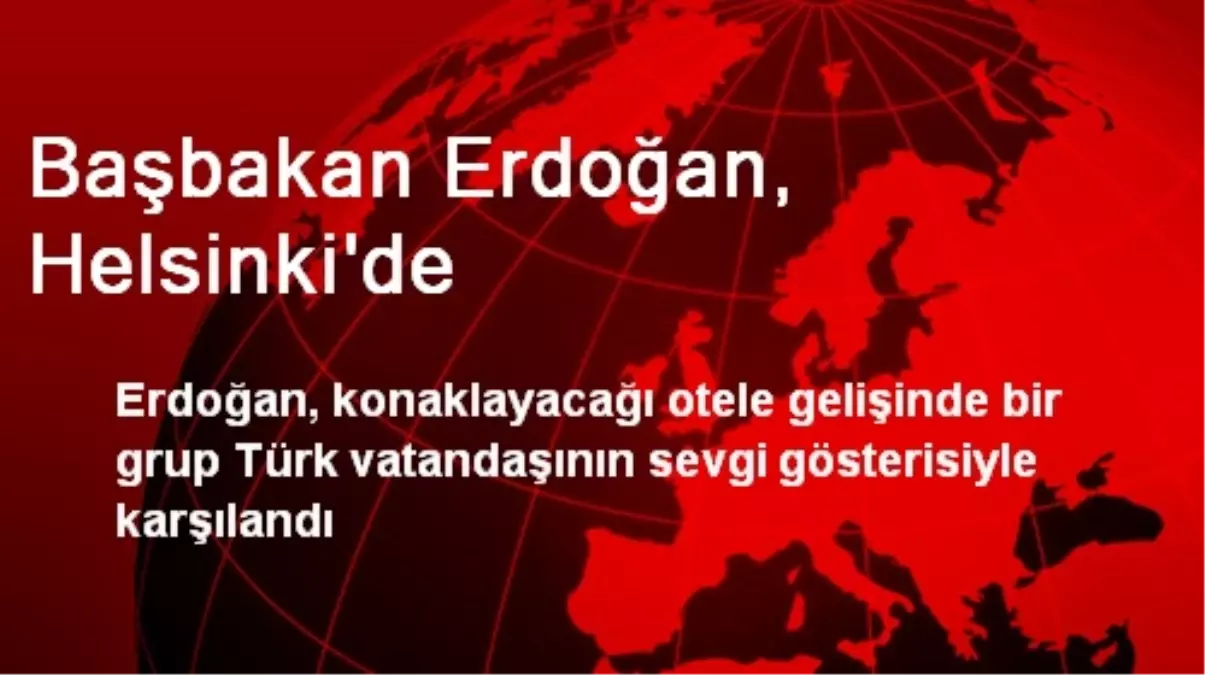 Başbakan Erdoğan, Helsinki\'de Coşkuyla Karşılandı