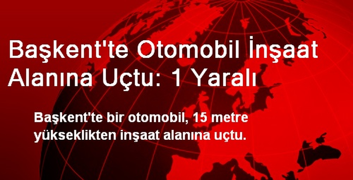 Başkent\'te Otomobil İnşaat Alanına Uçtu: 1 Yaralı
