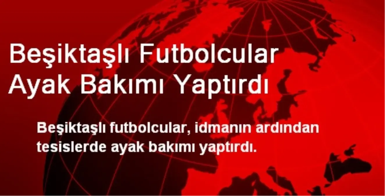 Beşiktaşlı Futbolcular Ayak Bakımı Yaptırdı