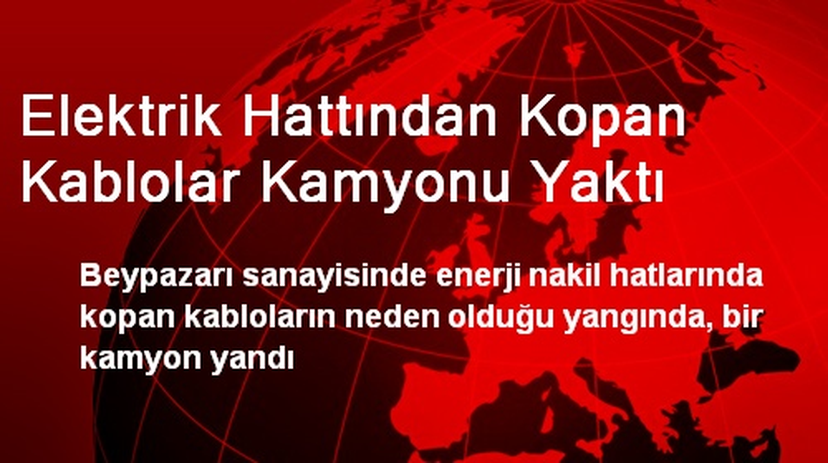 Elektrik Hattından Kopan Kablolar Kamyonu Yaktı