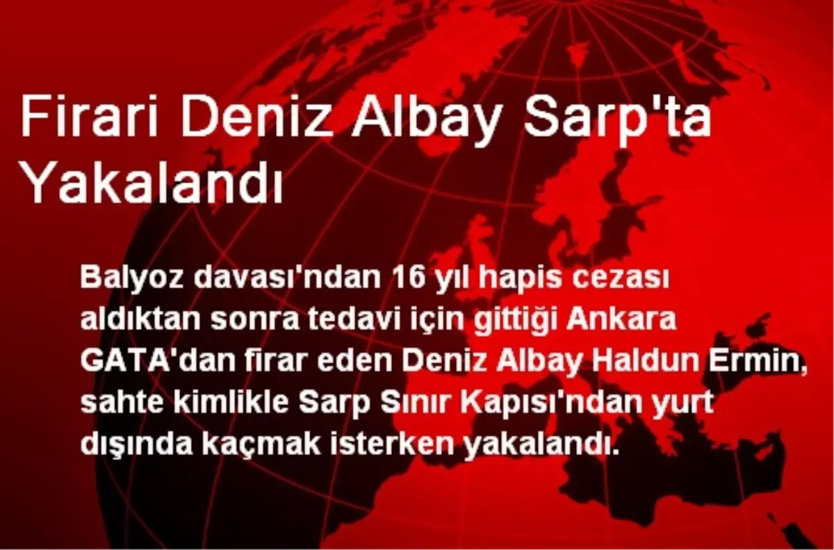 Firari Deniz Albay Sarp\'ta Yakalandı