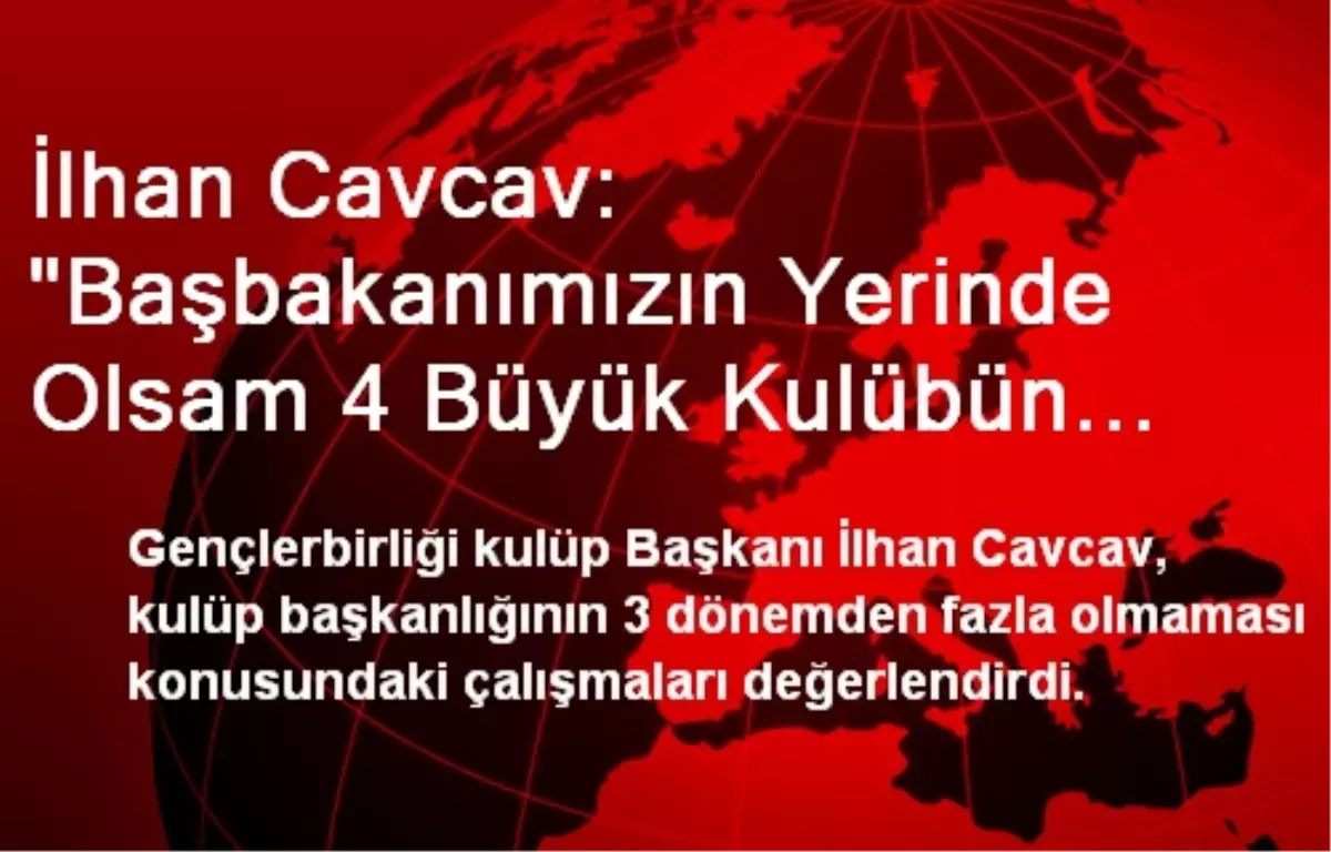 Cavcav: Başbakan\'ın Yerinde Olsam Başkanları Görevden Alırım