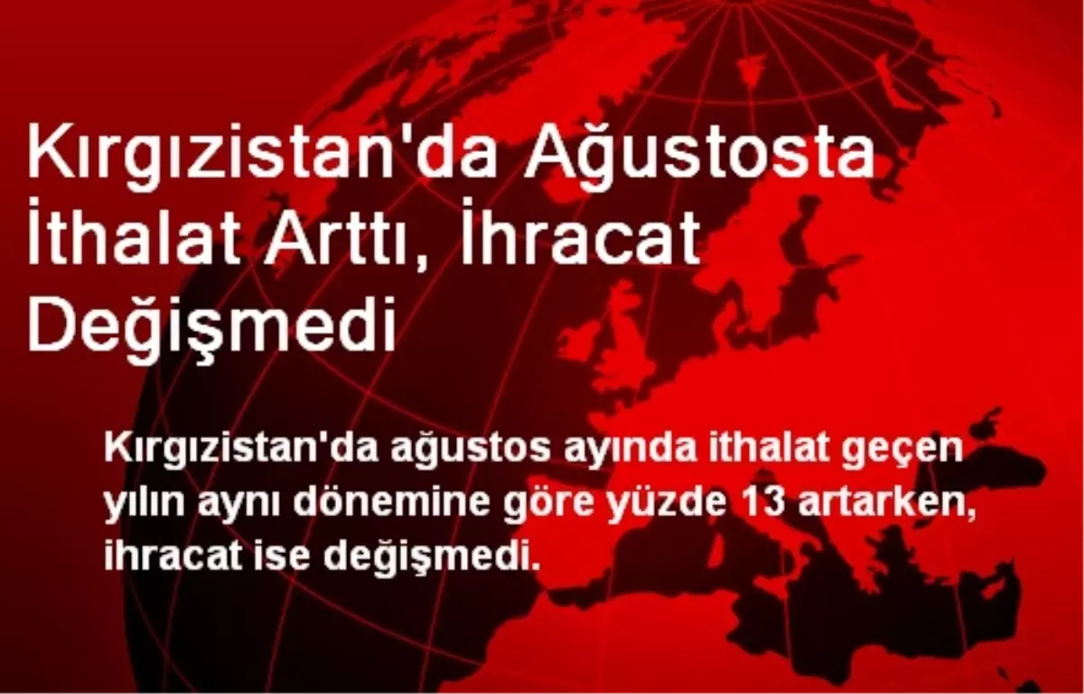 Kırgızistan\'da Ağustosta İthalat Arttı, İhracat Değişmedi