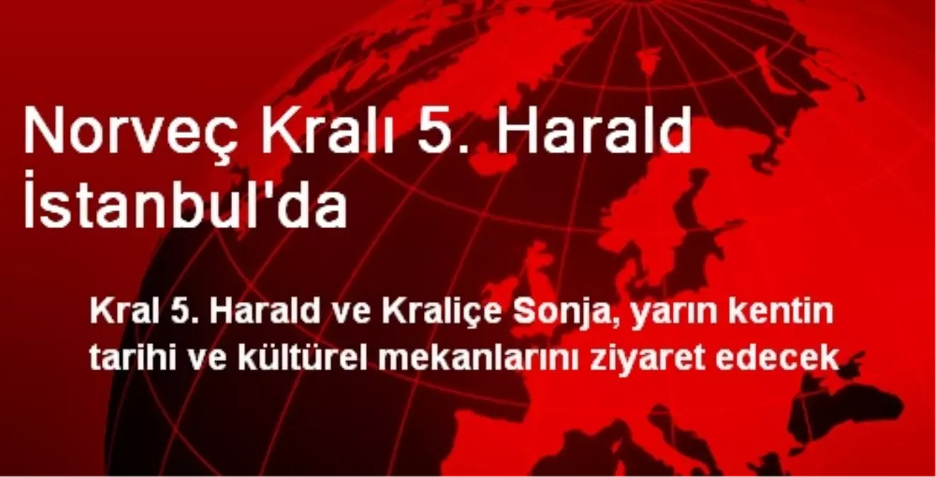 Norveç Kralı 5. Harald İstanbul\'da