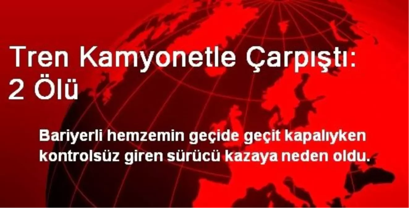 Tren Kamyonetle Çarpıştı: 2 Ölü