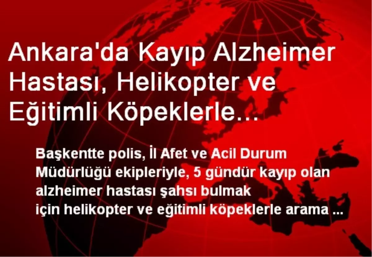 Ankara\'da Kayıp Alzheimer Hastası, Helikopter ve Eğitimli Köpeklerle Aranıyor